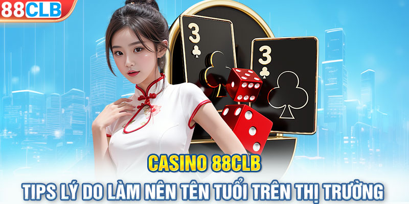 Casino 88CLB - Tips lý do làm nên tên tuổi trên thị trường