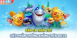 Bắn Cá Thần Tốc - Siêu Phẩm Thưởng Khủng Trên 88CLB