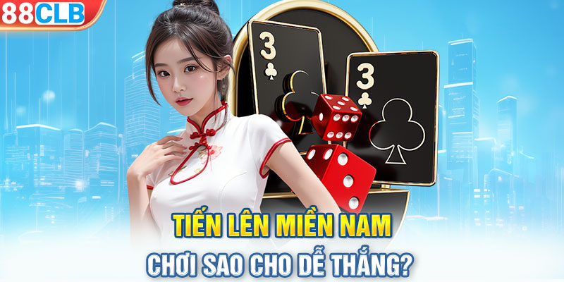 Tiến Lên Miền Nam chơi sao cho dễ thắng?