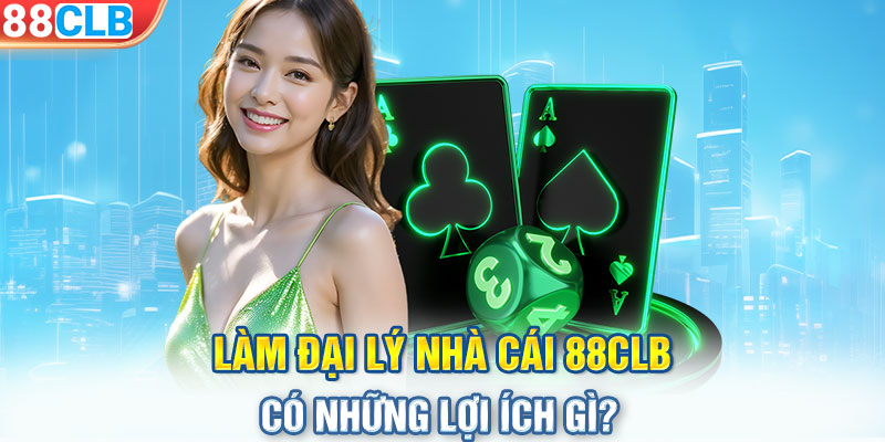 Làm đại lý nhà cái 88CLB có những lợi ích gì?