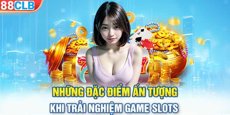 Những đặc điểm ấn tượng khi trải nghiệm game slots