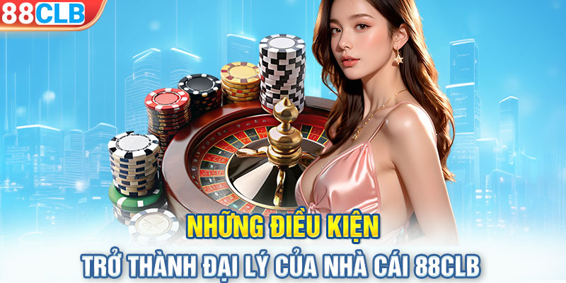 Những điều kiện trở thành đại lý của nhà cái 88CLB