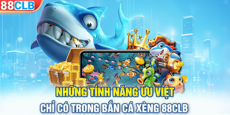 Những tính năng ưu việt chỉ có trong bắn cá xèng 88CLB