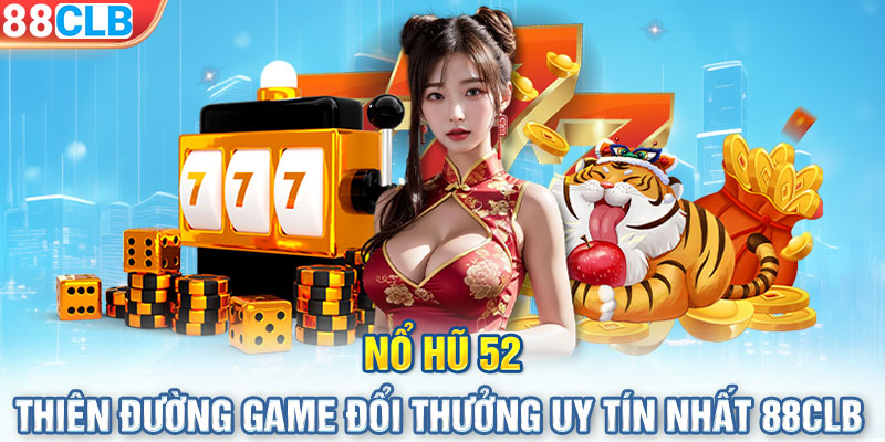 Nổ Hũ 52 - Thiên đường game đổi thưởng uy tín nhất 88CLB