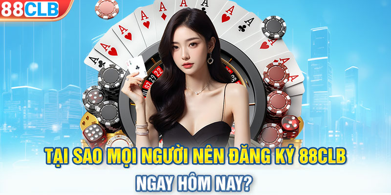 Tại sao mọi người nên đăng ký 88CLB ngay hôm nay?