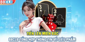 Tiến Lên Miền Bắc| 88CLB Tổng Hợp Thông Tin Về Siêu Phẩm