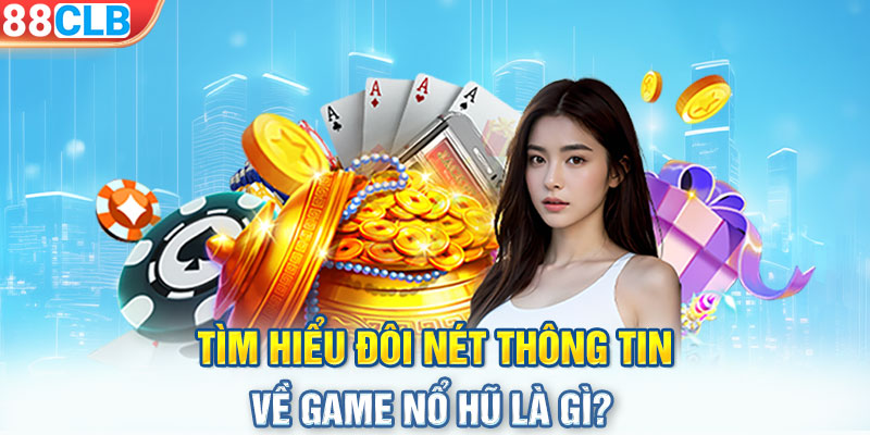 Tìm hiểu đôi nét thông tin về game nổ hũ là gì?