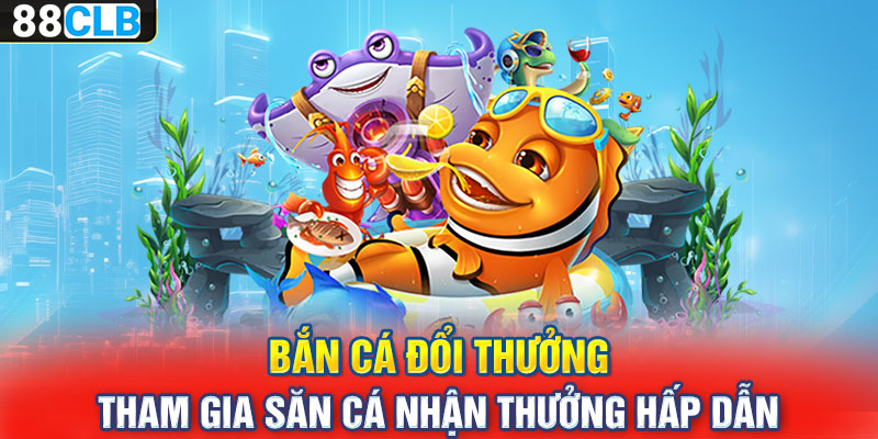 Bắn Cá Đổi Thưởng – Tham Gia Săn Cá Nhận Thưởng Hấp Dẫn