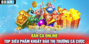 Bắn Cá Online – Top Siêu Phẩm Khuấy Đảo Thị Trường Cá Cược