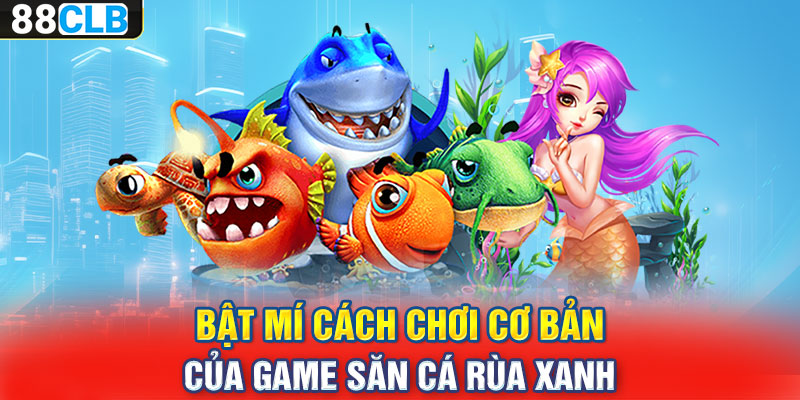 Bật mí cách chơi cơ bản của game săn cá rùa xanh