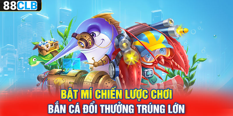 Bật mí chiến lược chơi bắn cá đổi thưởng trúng lớn