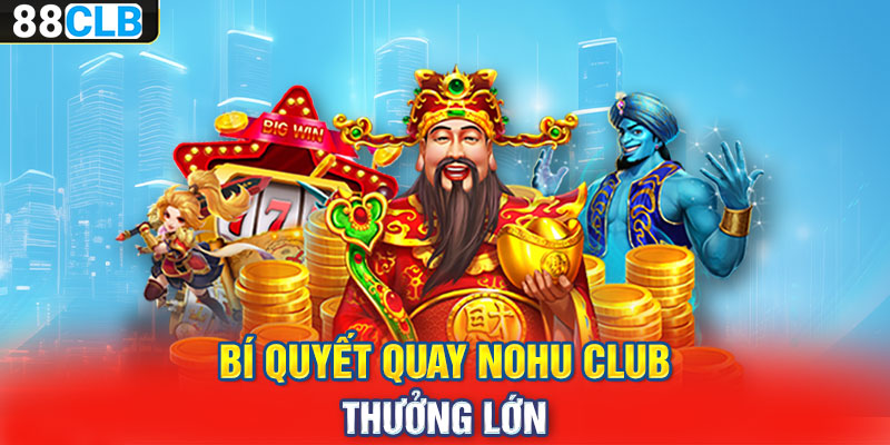 Bí quyết quay nohu club thưởng lớn