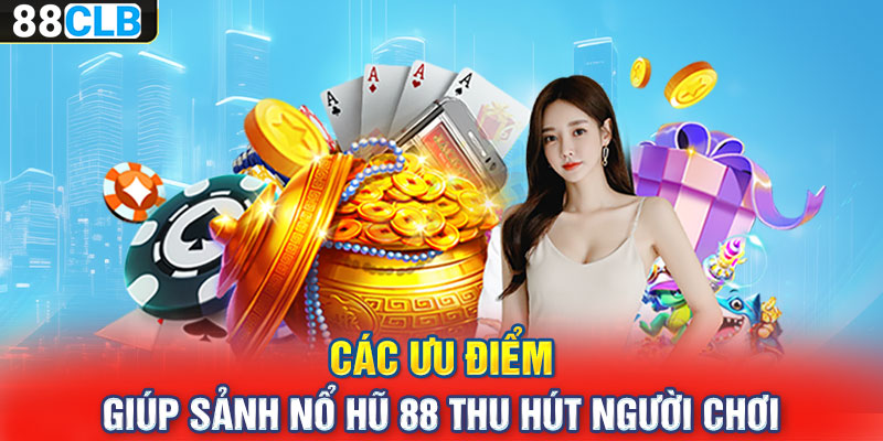 Các ưu điểm giúp sảnh nổ hũ 88 thu hút người chơi