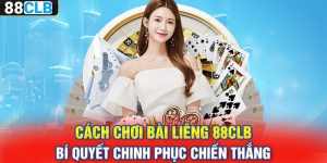 Cách Chơi Bài Liêng 88CLB – Bí Quyết Chinh Phục Chiến Thắng