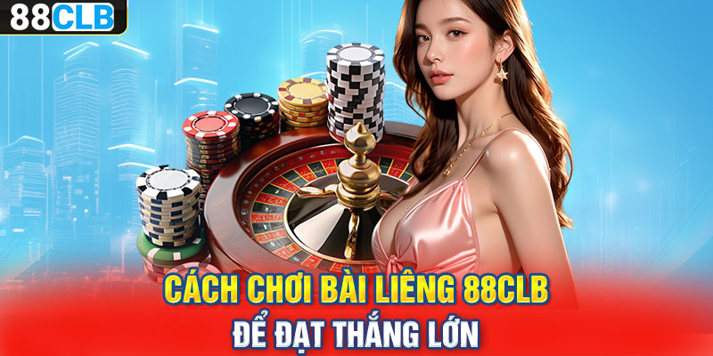 Cách chơi bài Liêng 88CLB để đạt thắng lớn