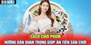 Cách Chơi Phỏm – Hướng Dẫn Quan Trọng Giúp Ăn Tiền Sân Chơi