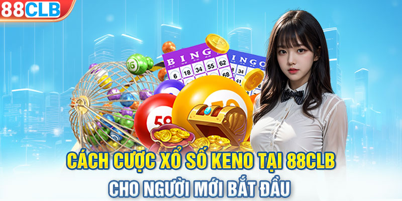 Cách cược xổ số Keno tại 88CLB cho người mới bắt đầu