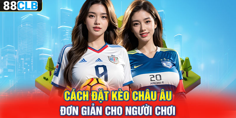 Cách đặt kèo Châu Âu đơn giản cho người chơi