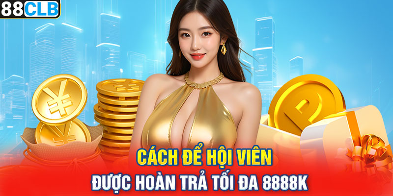 Cách để hội viên được hoàn trả tối đa 8888k 