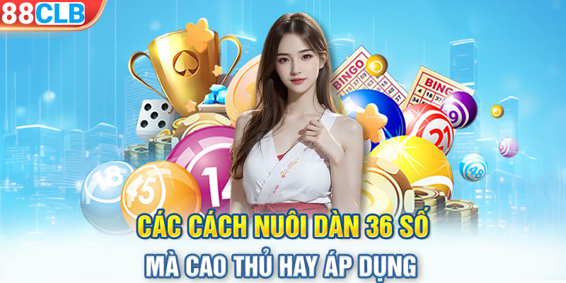 Các cách nuôi dàn 36 số mà cao thủ hay áp dụng