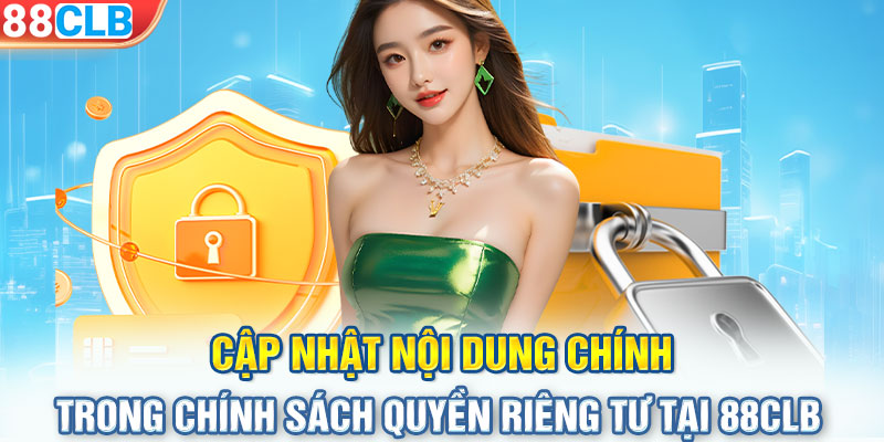 Cập nhật nội dung chính trong chính sách quyền riêng tư tại 88CLB