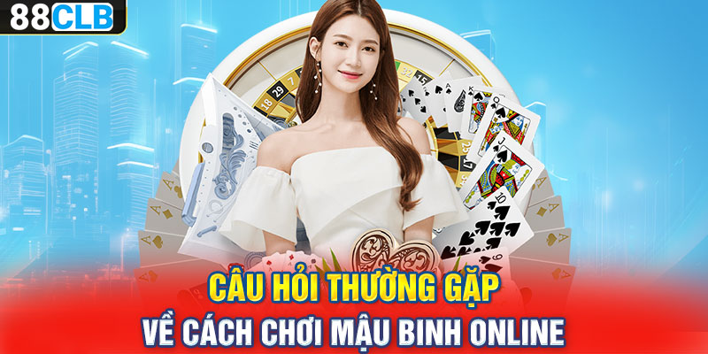 Câu hỏi thường gặp về cách chơi Mậu Binh online