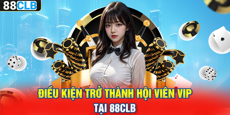 Điều kiện trở thành hội viên VIP tại 88CLB