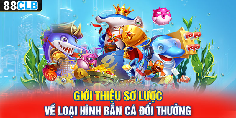 Giới thiệu sơ lược về loại hình bắn cá đổi thưởng