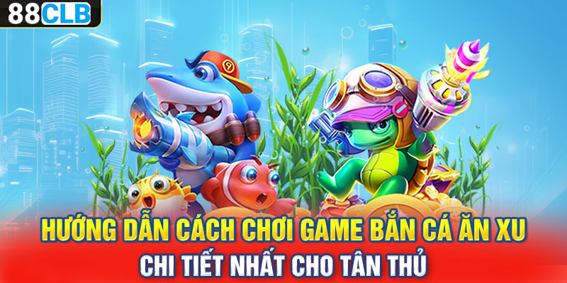 Hướng dẫn cách chơi game bắn cá ăn xu chi tiết nhất cho tân thủ