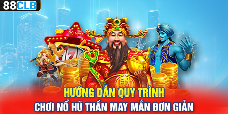 Hướng dẫn quy trình chơi nổ hũ thần may mắn đơn giản