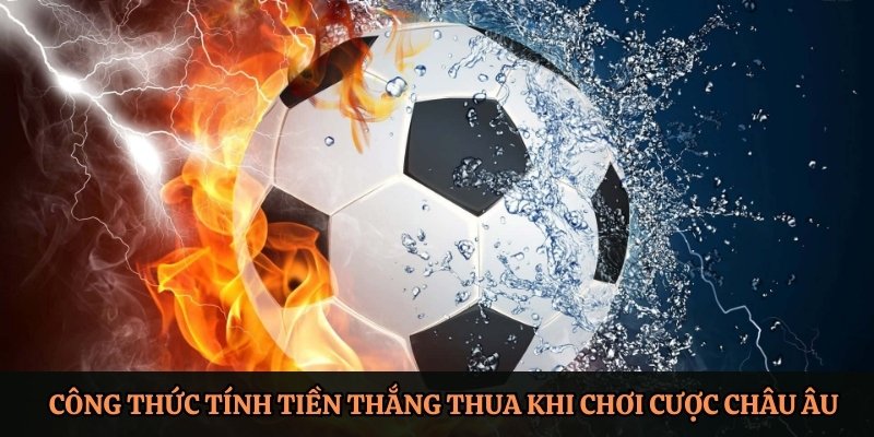 Công thức tính tiền thắng thua khi cược kèo châu Âu