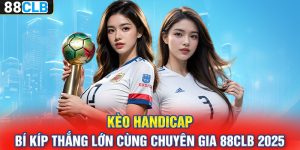 Kèo Handicap | Bí Kíp Thắng Lớn Cùng Chuyên Gia 88CLB 2025