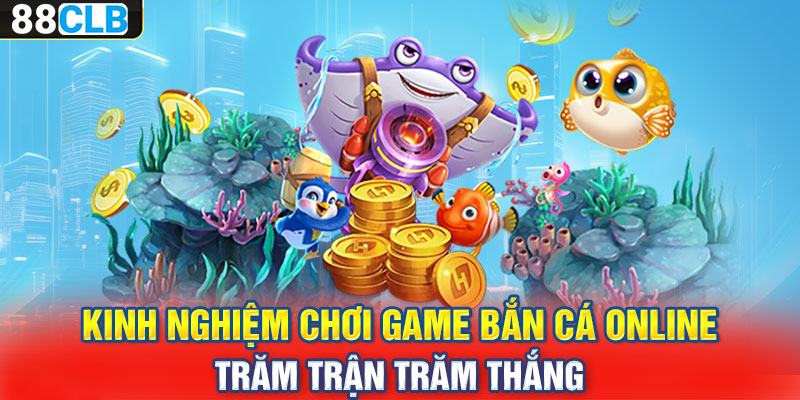 Kinh nghiệm chơi game bắn cá online trăm trận trăm thắng