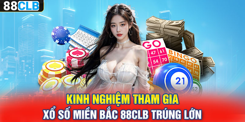 Kinh nghiệm tham gia xổ số miền Bắc 88CLB trúng lớn