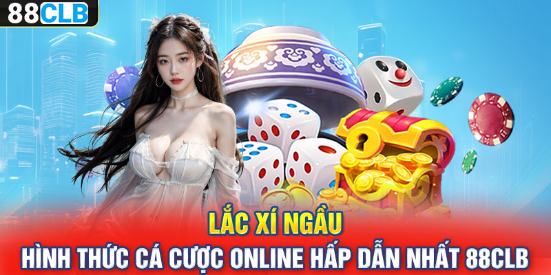 Lắc Xí Ngầu – Hình Thức Cá Cược Online Hấp Dẫn Nhất 88CLB