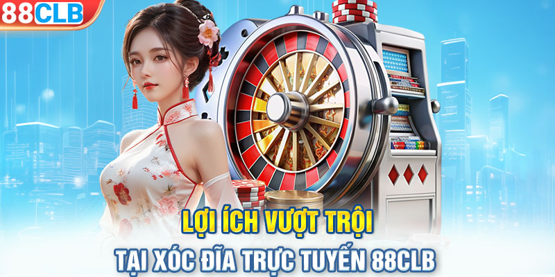 Lợi ích vượt trội tại xóc đĩa trực tuyến 88CLB