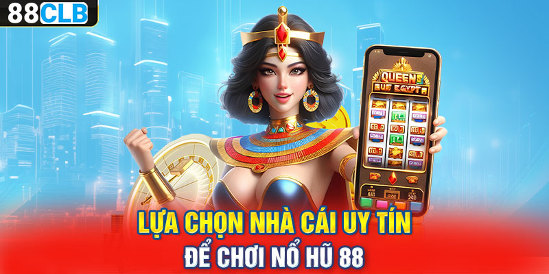 Lựa chọn nhà cái uy tín để chơi nổ hũ 88