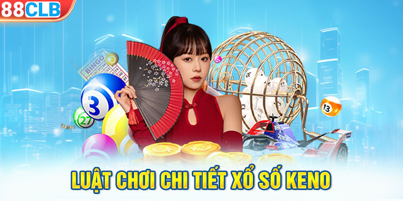 Luật chơi chi tiết xổ số Keno