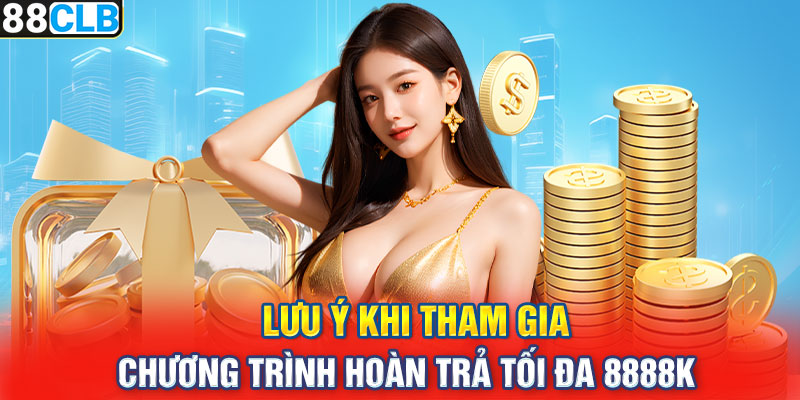 Lưu ý khi tham gia chương trình hoàn trả tối đa 8888k