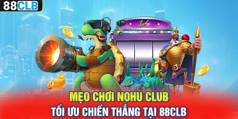 Mẹo chơi nohu club tối ưu chiến thắng tại 88CLB