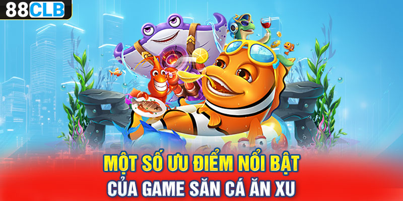 Một số ưu điểm nổi bật của game săn cá ăn xu