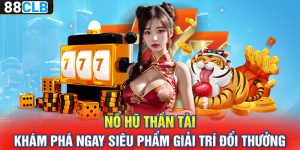 Nổ Hũ Thần Tài – Khám Phá Ngay Siêu Phẩm Giải Trí Đổi Thưởng