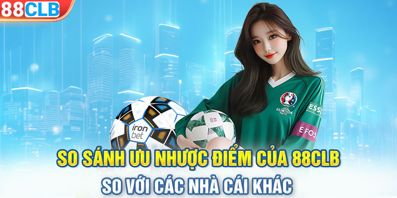 So sánh ưu nhược điểm của 88CLB so với các nhà cái khác