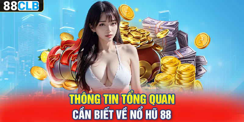 Thông tin tổng quan cần biết về nổ hũ 88