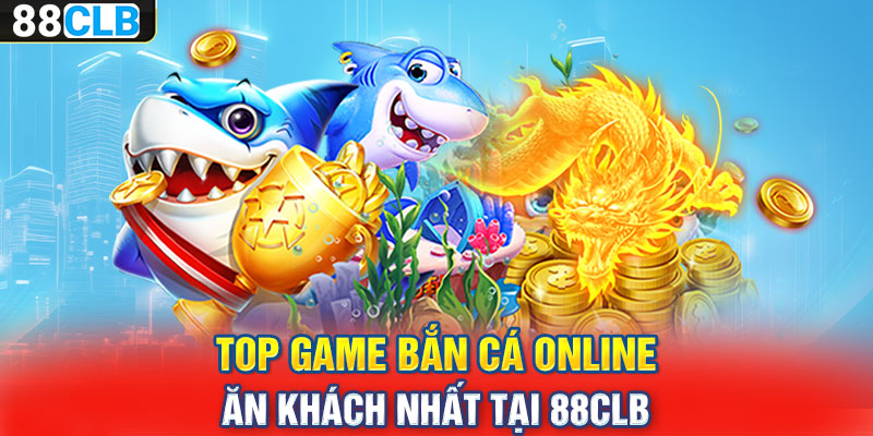 Top game bắn cá online ăn khách nhất tại 88CLB