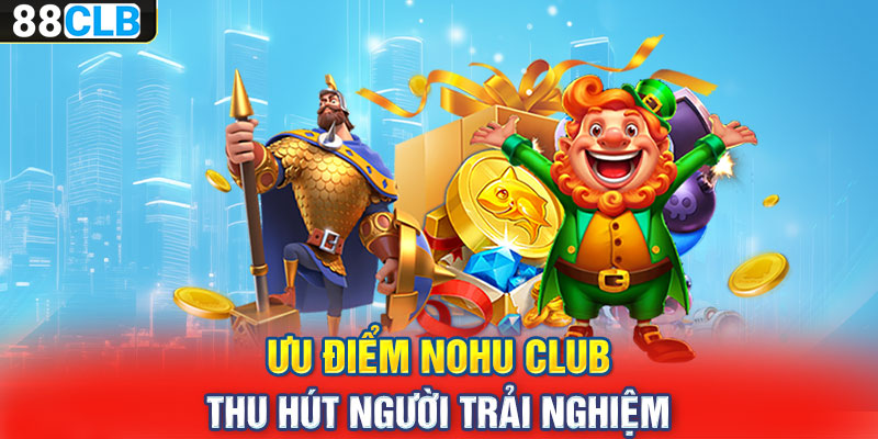 Ưu điểm nohu club thu hút người trải nghiệm