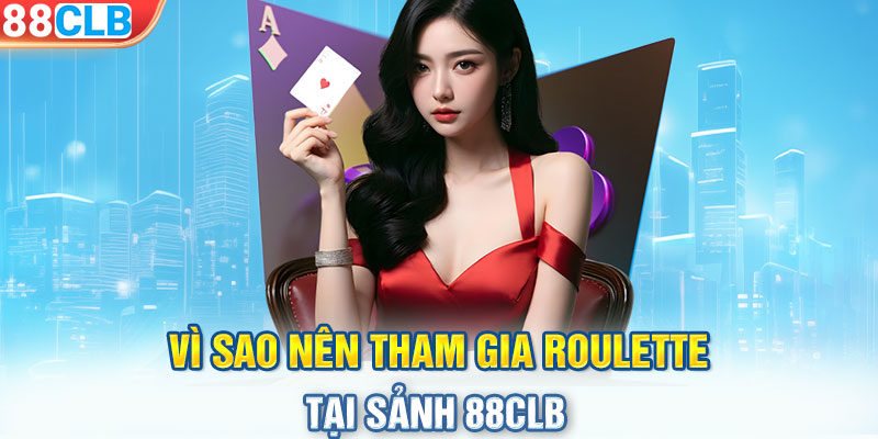 Vì sao nên tham gia Roulette tại sảnh 88CLB