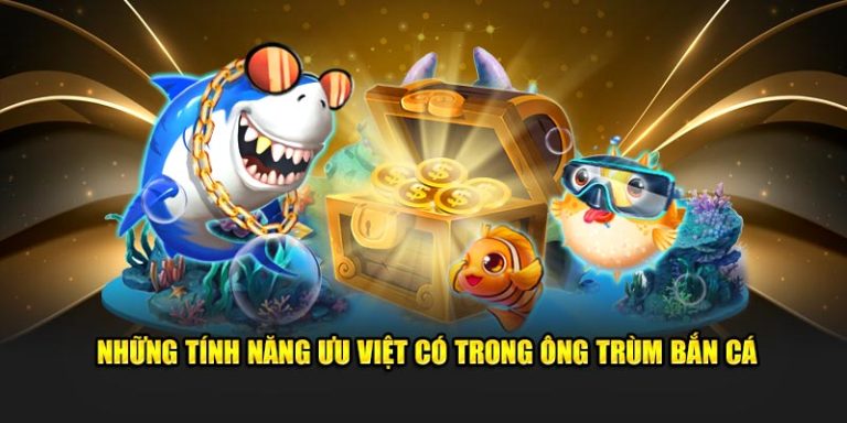 Những tính năng ưu việt có trong ông trùm bắn cá